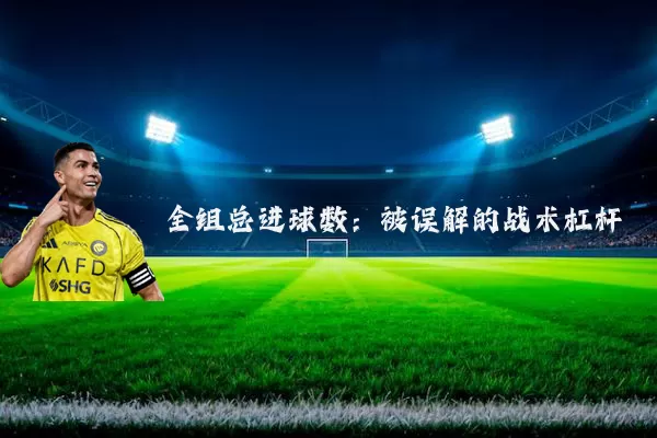 全组总进球数:被误解的战术杠杆