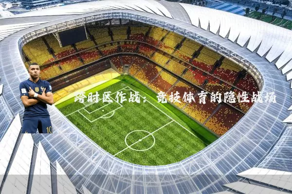 跨时区作战：竞技体育的隐性战场