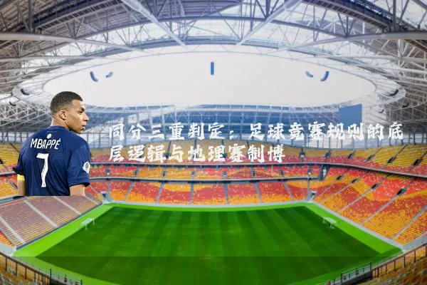 同分三重判定：足球竞赛规则的底层逻辑与地理赛制博弈