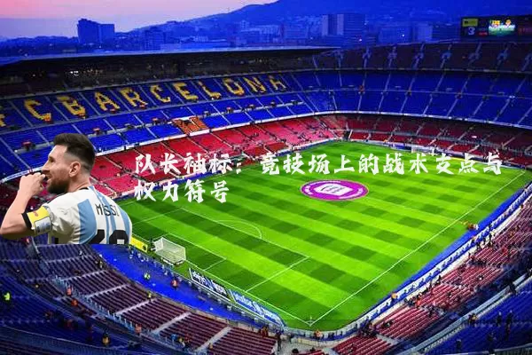 队长袖标：竞技场上的战术支点与权力符号