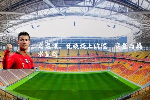 乌龙球：竞技场上的混沌变量与战术重构