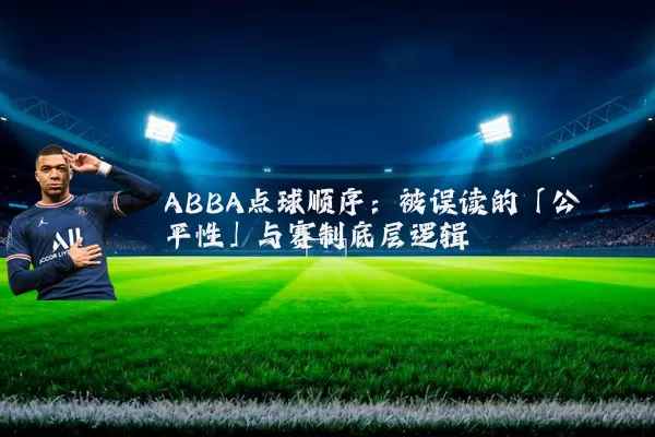 ABBA点球顺序:被误读的「公平性」与赛制底层逻辑