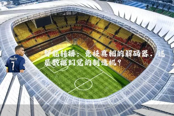 智能转播:竞技真相的解码器,还是数据幻觉的制造机?