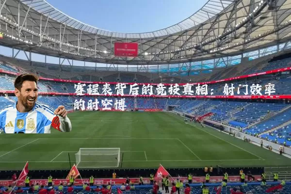 赛程表背后的竞技真相：射门效率的时空博弈