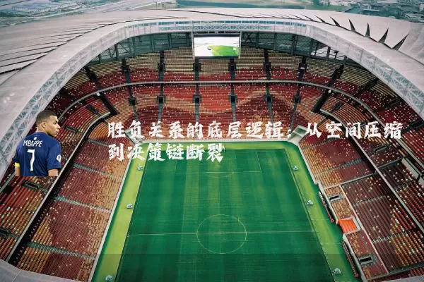 胜负关系的底层逻辑：从空间压缩到决策链断裂