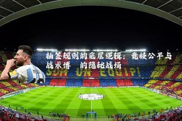 抽签规则的底层逻辑:竞技公平与战术博弈的隐秘战场