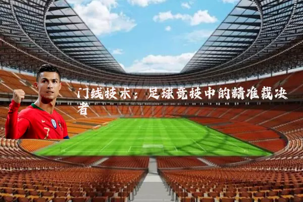 门线技术：足球竞技中的精准裁决者