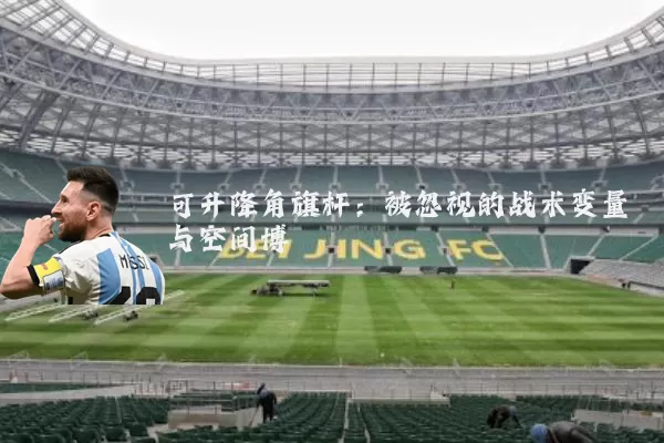 可升降角旗杆:被忽视的战术变量与空间博弈