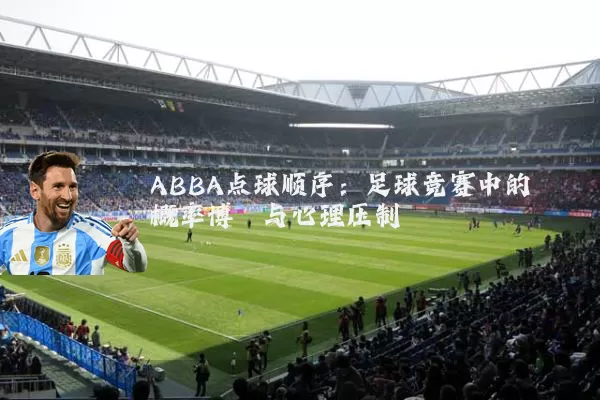 ABBA点球顺序：足球竞赛中的概率博弈与心理压制