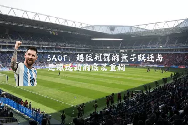 SAOT：越位判罚的量子跃迁与足球运动的底层重构