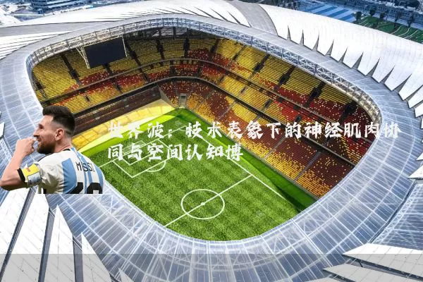 世界波：技术表象下的神经肌肉协同与空间认知博弈
