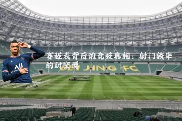 赛程表背后的竞技真相：射门效率的时空博弈